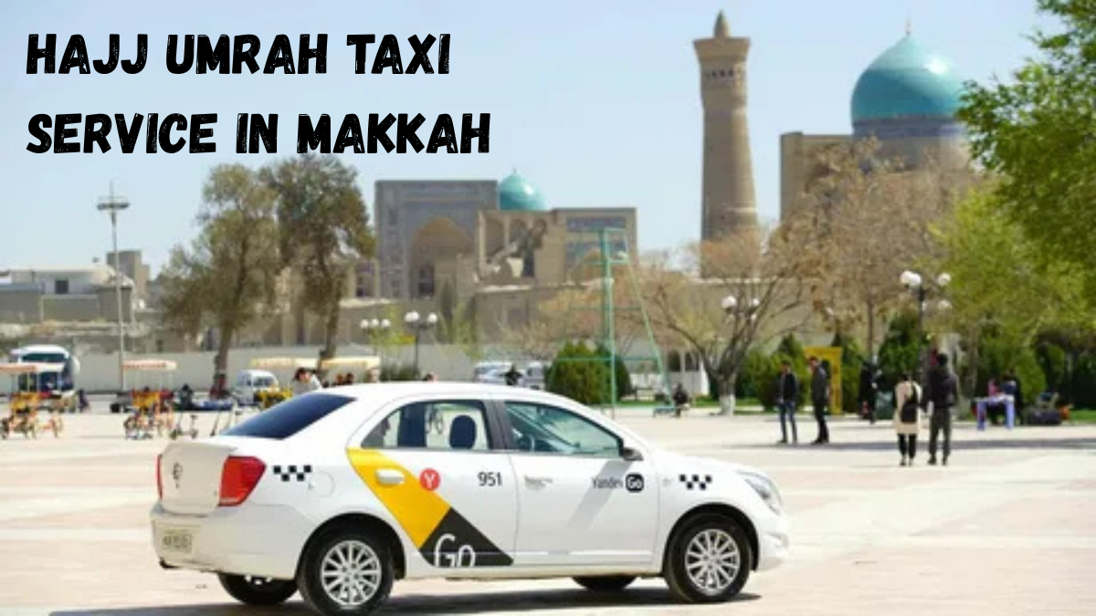 The Complete Umrah Taxi Service in Makkah: Your Transportation Solution for Pilgrimage